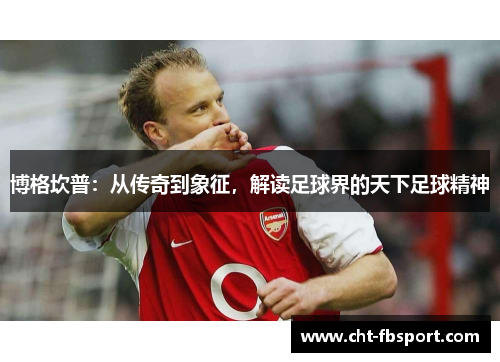 博格坎普：从传奇到象征，解读足球界的天下足球精神