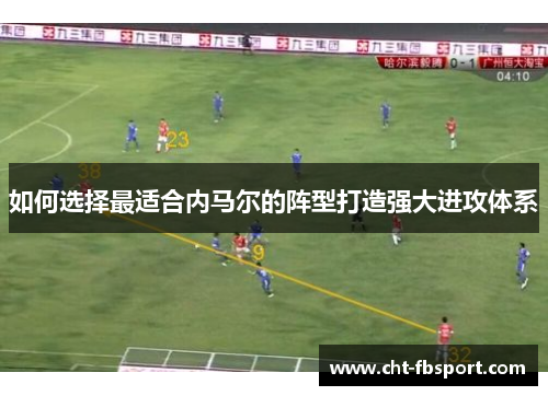如何选择最适合内马尔的阵型打造强大进攻体系