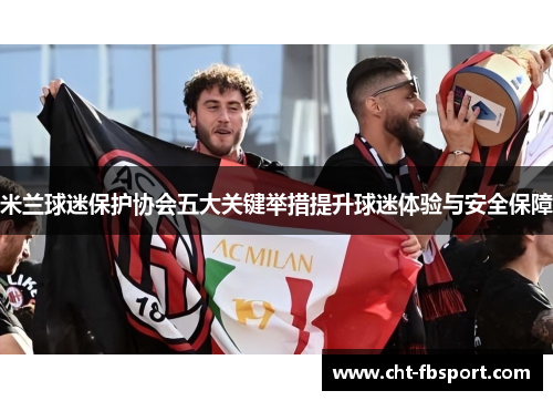 米兰球迷保护协会五大关键举措提升球迷体验与安全保障