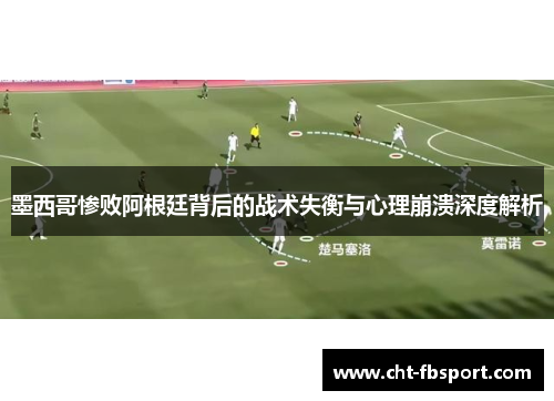 墨西哥惨败阿根廷背后的战术失衡与心理崩溃深度解析