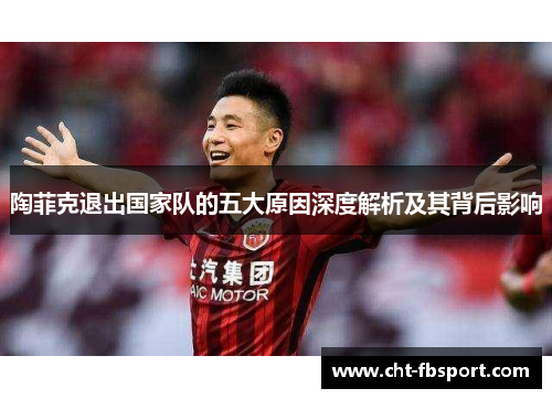 陶菲克退出国家队的五大原因深度解析及其背后影响