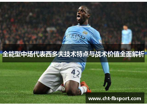 全能型中场代表西多夫技术特点与战术价值全面解析