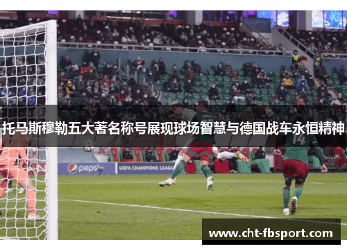 托马斯穆勒五大著名称号展现球场智慧与德国战车永恒精神