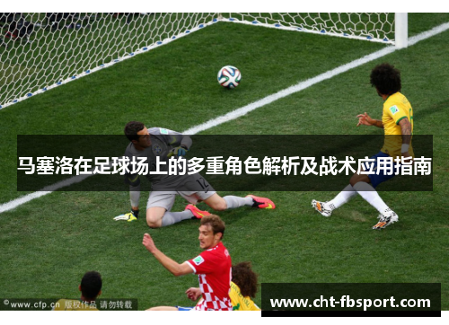 马塞洛在足球场上的多重角色解析及战术应用指南