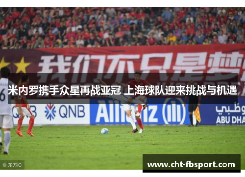 米内罗携手众星再战亚冠 上海球队迎来挑战与机遇