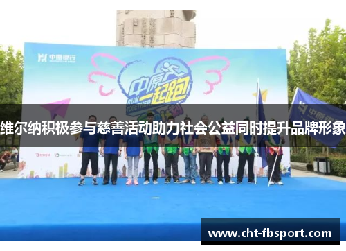 维尔纳积极参与慈善活动助力社会公益同时提升品牌形象