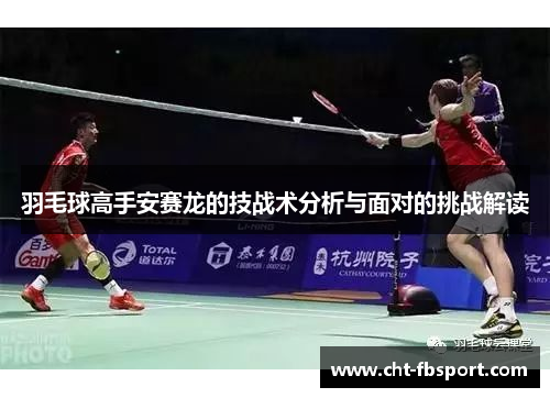 羽毛球高手安赛龙的技战术分析与面对的挑战解读