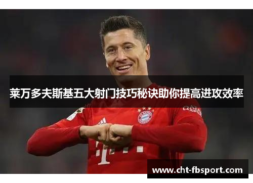 莱万多夫斯基五大射门技巧秘诀助你提高进攻效率