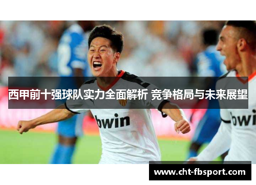 西甲前十强球队实力全面解析 竞争格局与未来展望