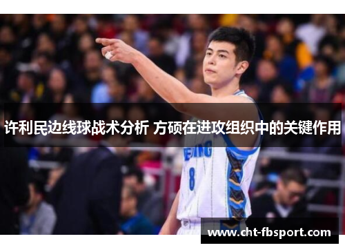 许利民边线球战术分析 方硕在进攻组织中的关键作用