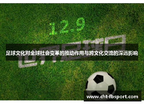 足球文化对全球社会变革的推动作用与跨文化交流的深远影响