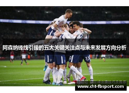 阿森纳锋线引援的五大关键关注点与未来发展方向分析