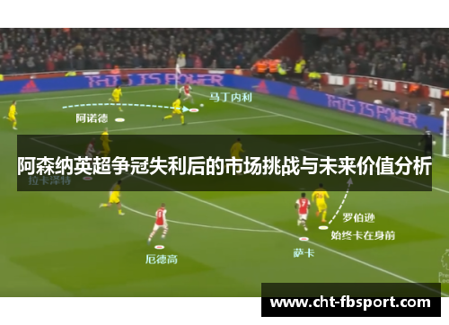 阿森纳英超争冠失利后的市场挑战与未来价值分析