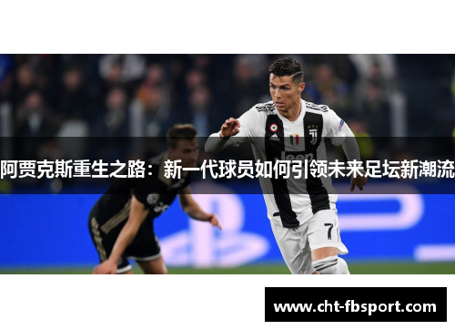 阿贾克斯重生之路：新一代球员如何引领未来足坛新潮流