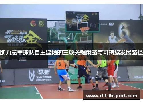 助力意甲球队自主建场的三项关键策略与可持续发展路径