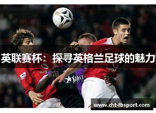 英联赛杯：探寻英格兰足球的魅力