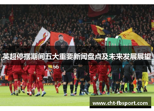 英超停摆期间五大重要新闻盘点及未来发展展望