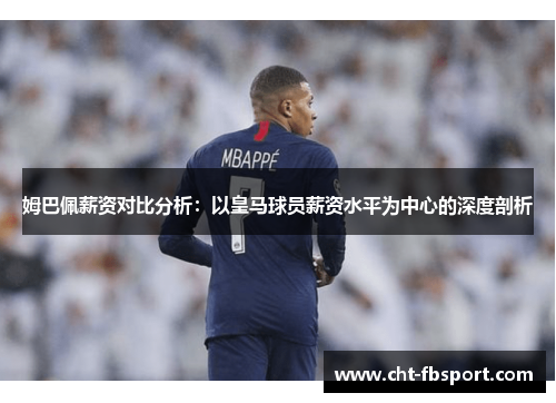 姆巴佩薪资对比分析：以皇马球员薪资水平为中心的深度剖析