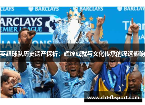 英超球队历史遗产探析：辉煌成就与文化传承的深远影响