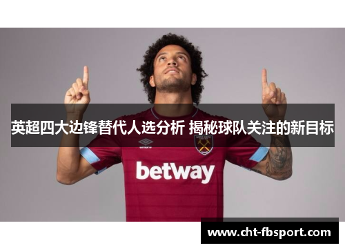 英超四大边锋替代人选分析 揭秘球队关注的新目标