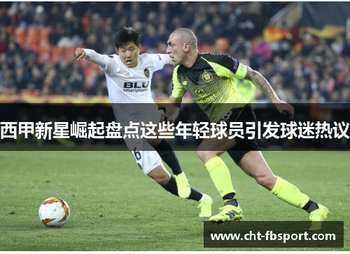 西甲新星崛起盘点这些年轻球员引发球迷热议