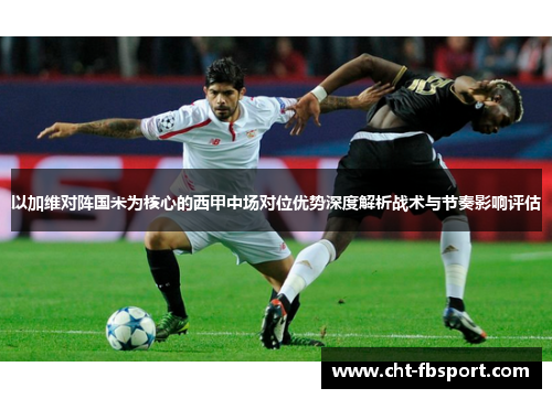 以加维对阵国米为核心的西甲中场对位优势深度解析战术与节奏影响评估