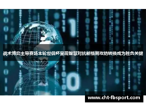 战术博弈主导赛场本轮世俱杯呈现智慧对抗新格局攻防转换成为胜负关键
