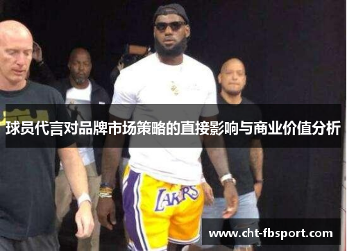 球员代言对品牌市场策略的直接影响与商业价值分析