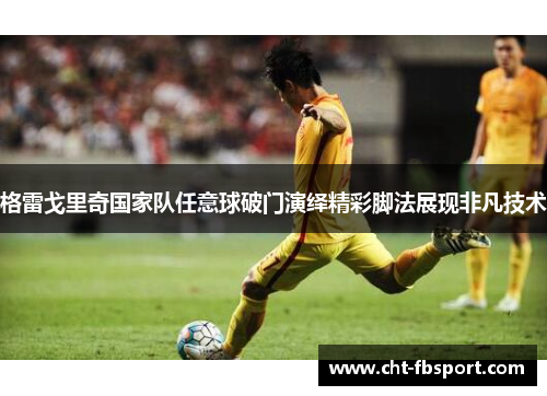 格雷戈里奇国家队任意球破门演绎精彩脚法展现非凡技术