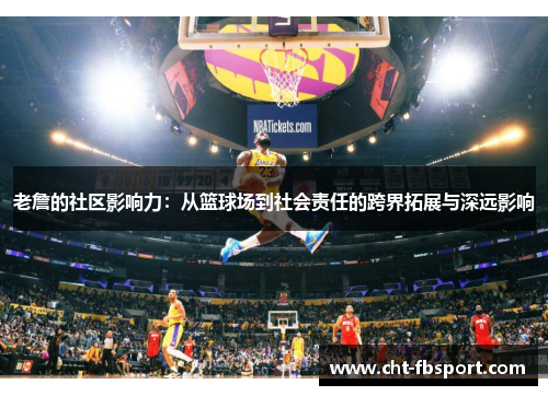 老詹的社区影响力：从篮球场到社会责任的跨界拓展与深远影响