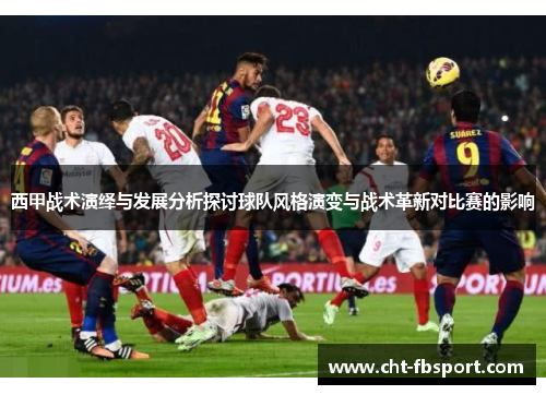 西甲战术演绎与发展分析探讨球队风格演变与战术革新对比赛的影响