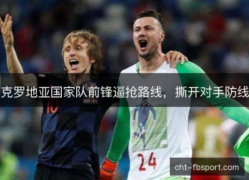 克罗地亚国家队前锋逼抢路线，撕开对手防线