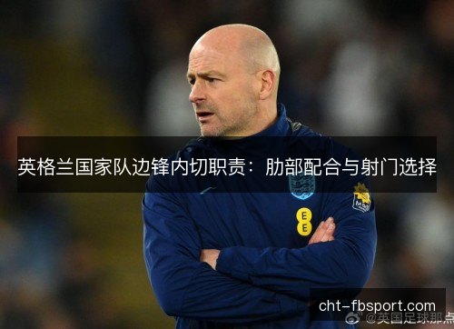 英格兰国家队边锋内切职责：肋部配合与射门选择