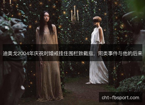 迪奥戈2004年庆祝时婚戒挂住围栏致截指，同类事件与他的后来